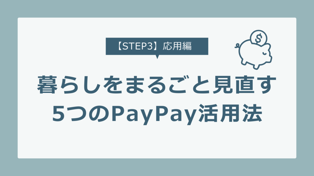 【STEP3】PayPay経済圏の応用編｜暮らしと節約をまるごと見直す！PayPay活用法5選